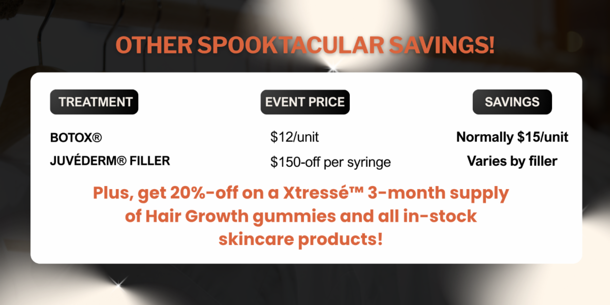 Other spooktacular savings on Botox and Juvederm filler, plus 20 percent off Xtresse Hair Growth Gummies and in-stock skincare